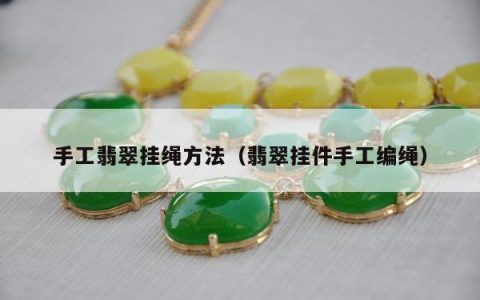 手工翡翠挂绳方法（翡翠挂件手工编绳）