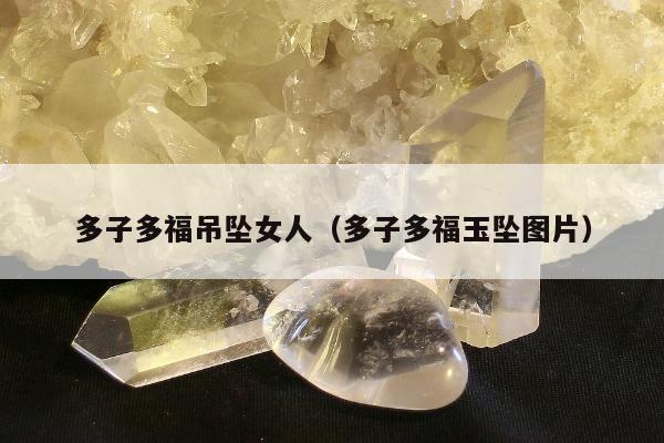 多子多福吊坠女人（多子多福玉坠图片）