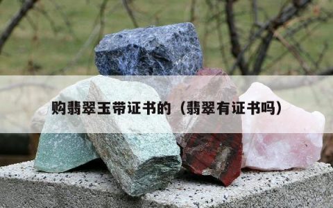 购翡翠玉带证书的（翡翠有证书吗）