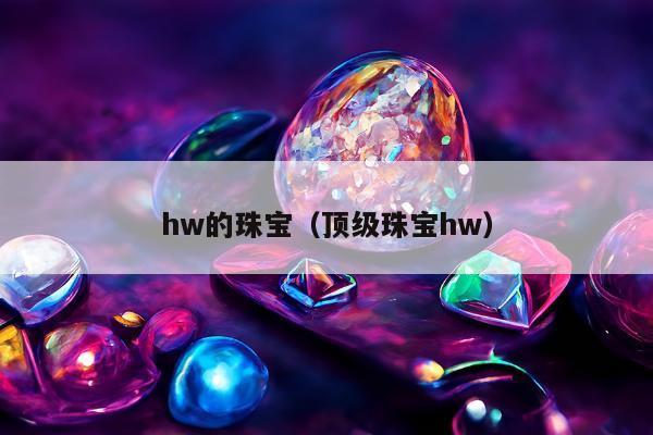 hw的珠宝（顶级珠宝hw）