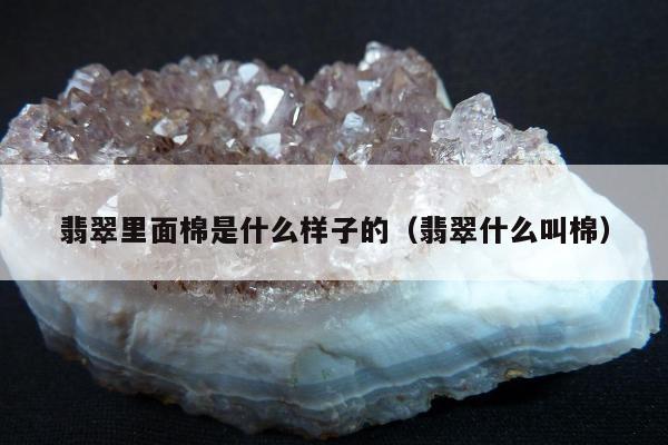 翡翠里面棉是什么样子的（翡翠什么叫棉）