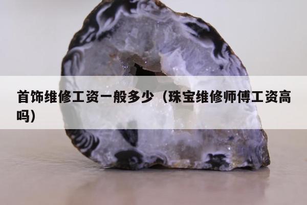 首饰维修工资一般多少（珠宝维修师傅工资高吗）