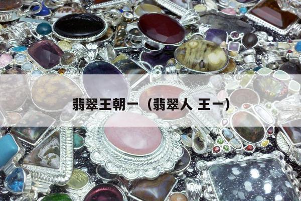 翡翠王朝一（翡翠人 王一）