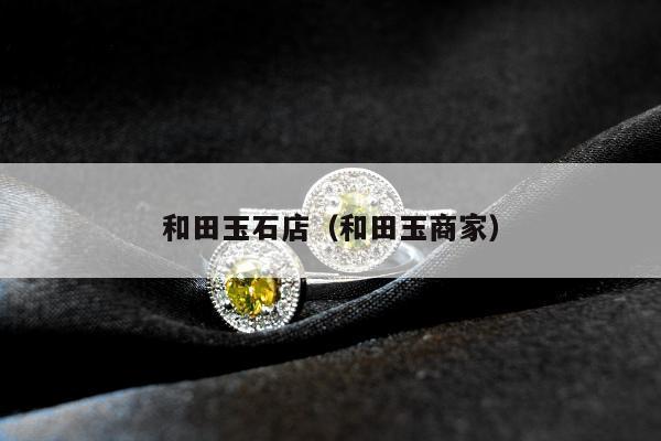 和田玉石店（和田玉商家）