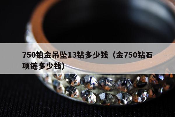 50铂金吊坠13钻多少钱（金750钻石项链多少钱）"