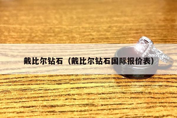 戴比尔钻石（戴比尔钻石国际报价表）