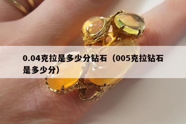 .04克拉是多少分钻石（005克拉钻石是多少分）"
