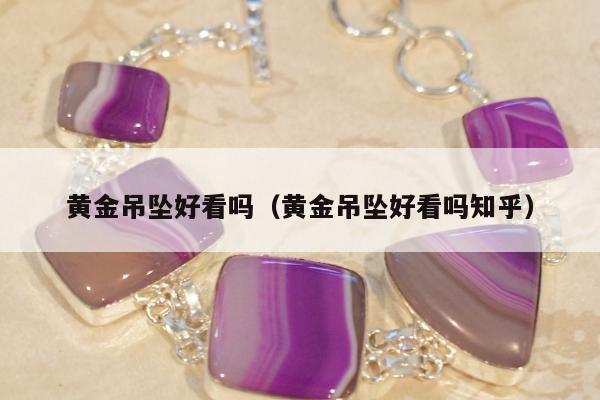 黄金吊坠好看吗（黄金吊坠好看吗知乎）