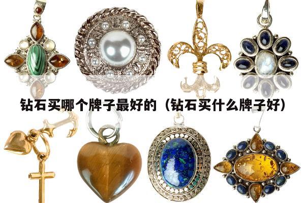 钻石买哪个牌子最好的（钻石买什么牌子好）