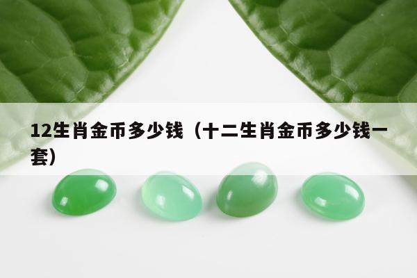 2生肖金币多少钱（十二生肖金币多少钱一套）"