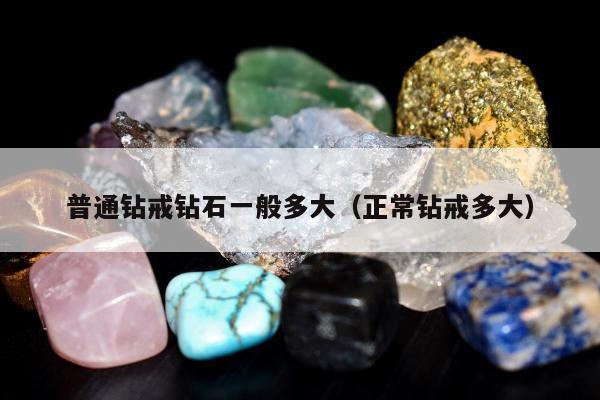 普通钻戒钻石一般多大（正常钻戒多大）