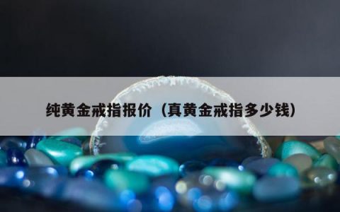 纯黄金戒指报价（真黄金戒指多少钱）