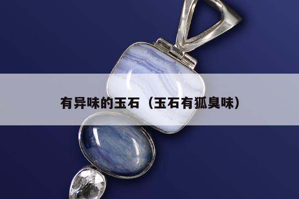 有异味的玉石（玉石有狐臭味）