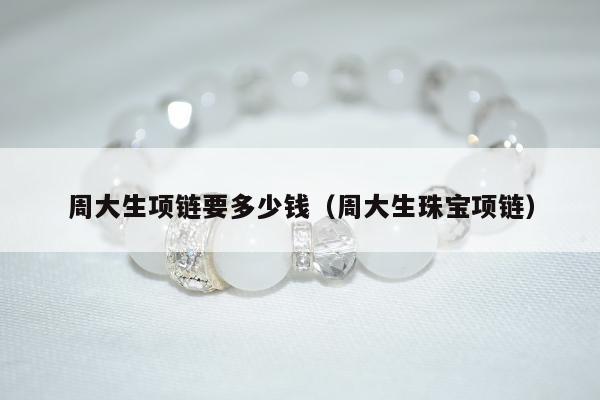 周大生项链要多少钱（周大生珠宝项链）