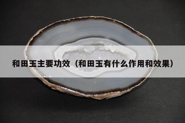 和田玉主要功效（和田玉有什么作用和效果）