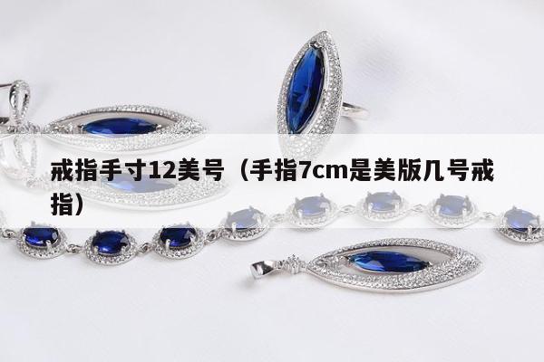 戒指手寸12美号（手指7cm是美版几号戒指）