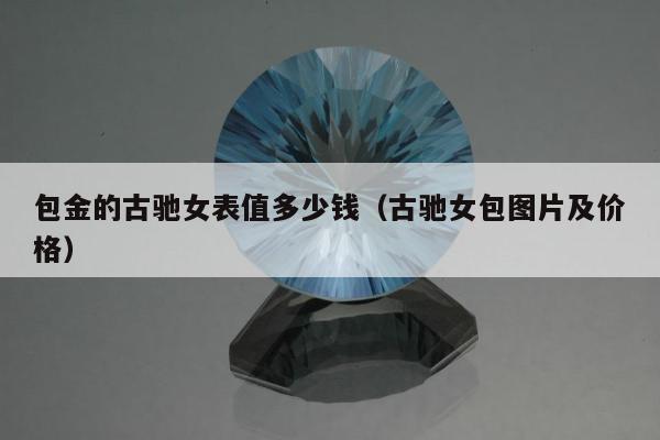 包金的古驰女表值多少钱（古驰女包图片及价格）