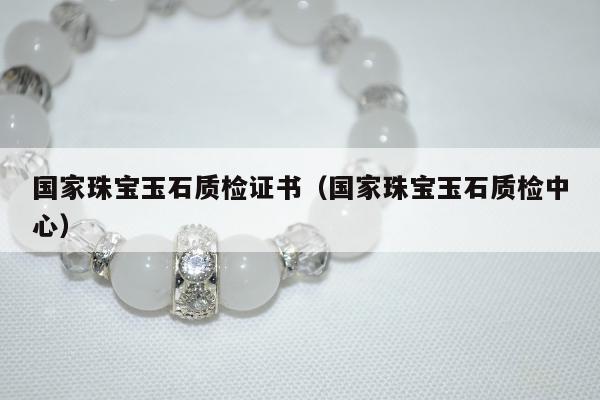 国家珠宝玉石质检证书（国家珠宝玉石质检中心）