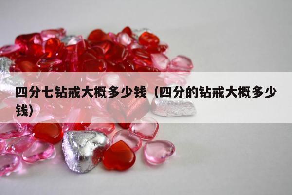 四分七钻戒大概多少钱（四分的钻戒大概多少钱）