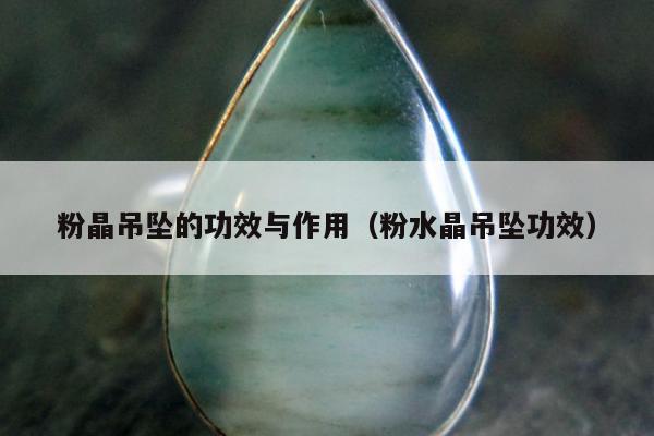 粉晶吊坠的功效与作用（粉水晶吊坠功效）