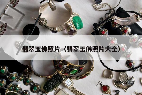 翡翠玉佛照片（翡翠玉佛照片大全）