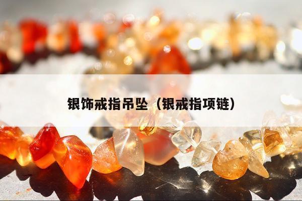 银饰戒指吊坠（银戒指项链）