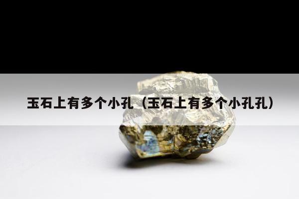 玉石上有多个小孔（玉石上有多个小孔孔）