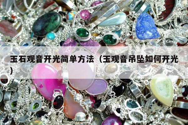 玉石观音开光简单方法（玉观音吊坠如何开光）