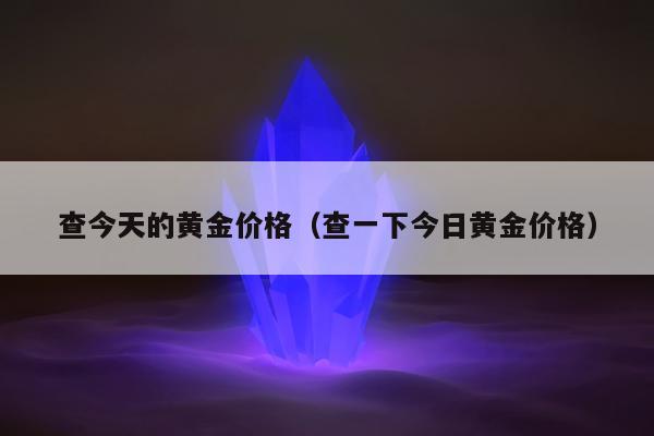 查今天的黄金价格（查一下今日黄金价格）