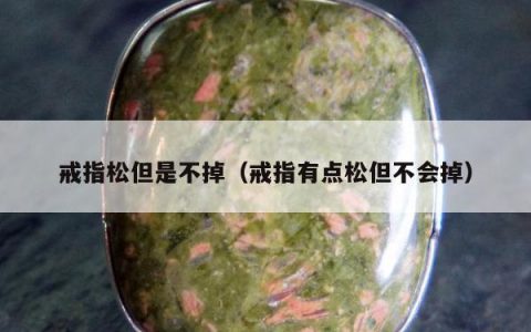 戒指松但是不掉（戒指有点松但不会掉）