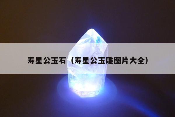 寿星公玉石（寿星公玉雕图片大全）