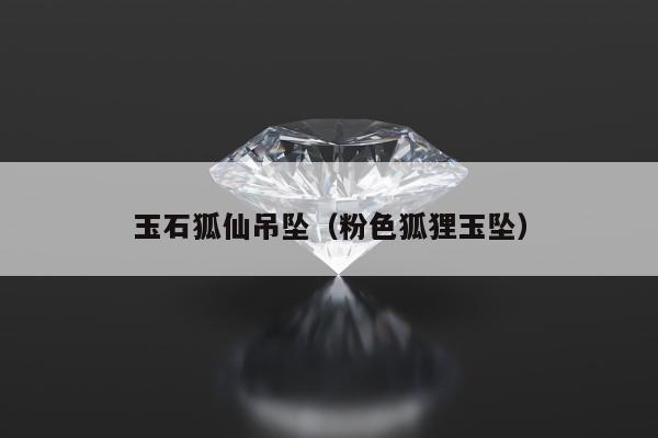 玉石狐仙吊坠（粉色狐狸玉坠）