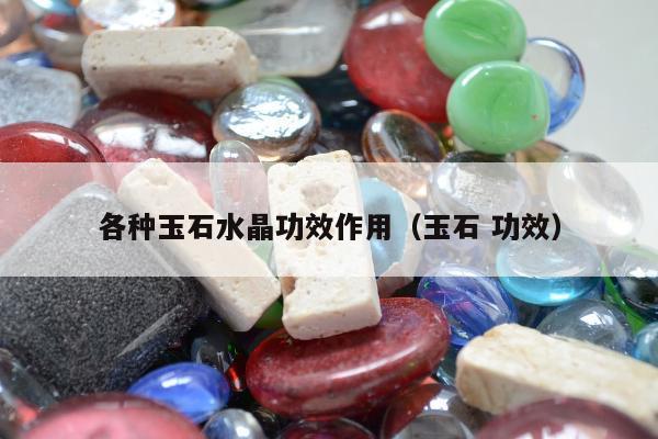 各种玉石水晶功效作用（玉石 功效）