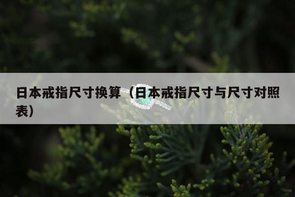 日本戒指尺寸换算（日本戒指尺寸与尺寸对照表）
