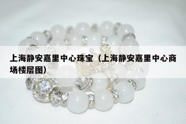 上海静安嘉里中心珠宝（上海静安嘉里中心商场楼层图）