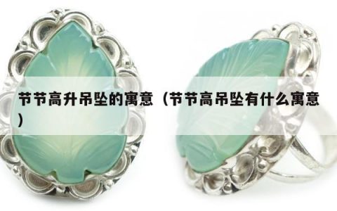 节节高升吊坠的寓意（节节高吊坠有什么寓意）