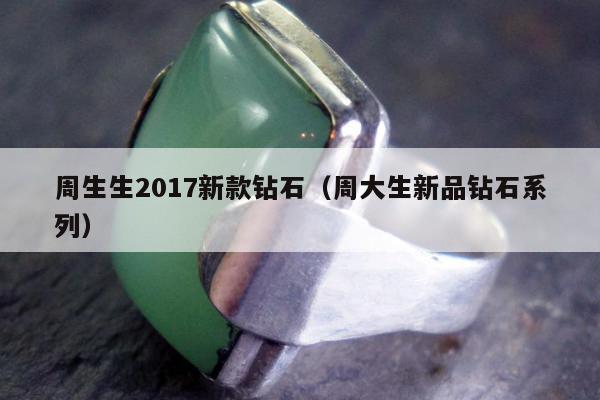 周生生2017新款钻石（周大生新品钻石系列）