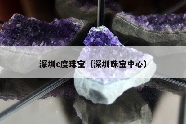 深圳c度珠宝（深圳珠宝中心）