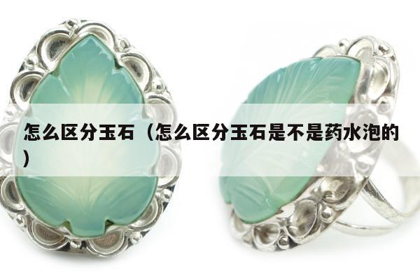 怎么区分玉石（怎么区分玉石是不是药水泡的）