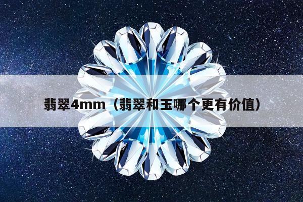 翡翠4mm（翡翠和玉哪个更有价值）