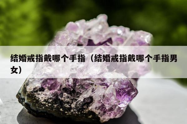 结婚戒指戴哪个手指（结婚戒指戴哪个手指男女）