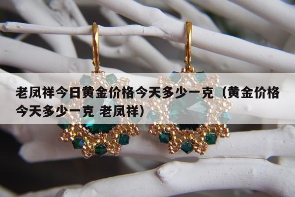 老凤祥今日黄金价格今天多少一克（黄金价格今天多少一克 老凤祥）
