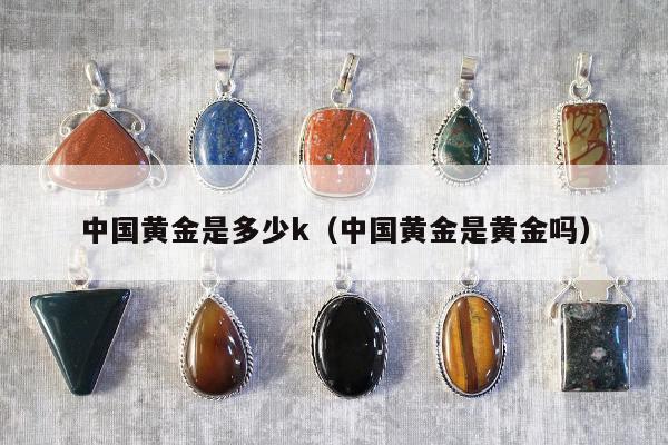 中国黄金是多少k（中国黄金是黄金吗）
