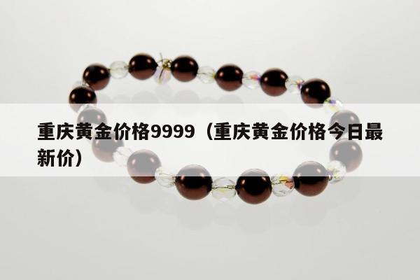 重庆黄金价格9999（重庆黄金价格今日最新价）