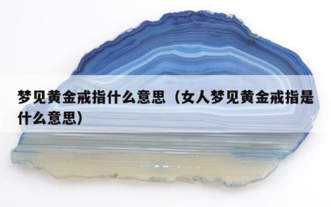 梦见黄金戒指什么意思（女人梦见黄金戒指是什么意思）