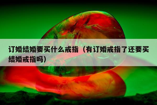 订婚结婚要买什么戒指（有订婚戒指了还要买结婚戒指吗）