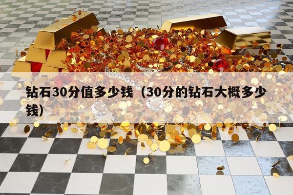 钻石30分值多少钱（30分的钻石大概多少钱）