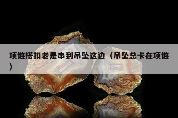 项链搭扣老是串到吊坠这边（吊坠总卡在项链）
