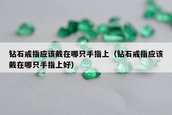 钻石戒指应该戴在哪只手指上（钻石戒指应该戴在哪只手指上好）