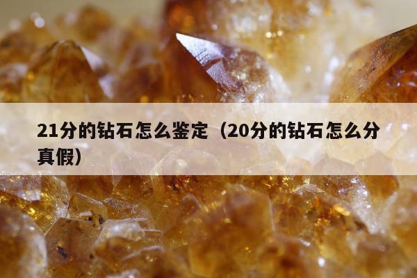 1分的钻石怎么鉴定（20分的钻石怎么分真假）"